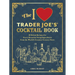The I Love Trader Joe's(r) Cocktail Book: 52 Drink Recipes for Every Occasion Using Ingredients from the World's Greatest Grocery Store