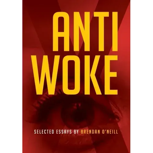 Anti - Woke: Selected Essays by Brendan O'Neill