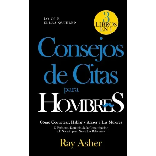 Consejos de Citas para Hombres, 3 Libros en 1 (Lo que Ellas Quieren): Cómo Coquetear, Hablar y Atraer a Las Mujeres (El Enfoque, Dominio de la Comunic