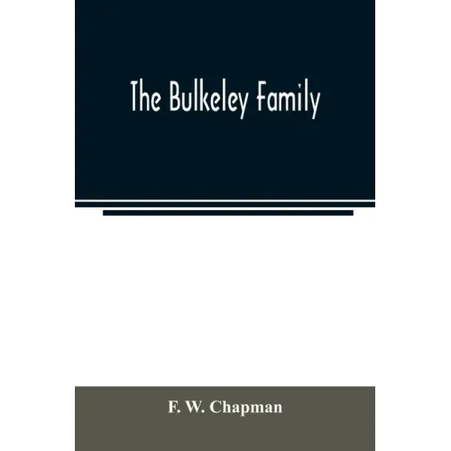 The Bulkeley family; or the descendants of Rev. Peter Bulkeley, who settled at Concord, Mass., in 1636. Compiled at the request of Joseph E. Bulkeley