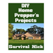 DIY Home Prepper's Projects: DIY Projects That You Can Do At Home To Make It Easier To Survive During Disaster