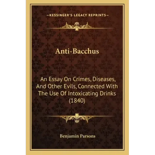 Anti-Bacchus: An Essay on Crimes, Diseases, and Other Evils, Connected with the Use of Intoxicating Drinks (1840)