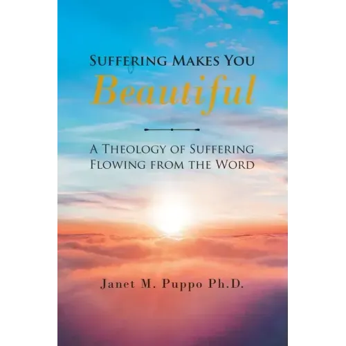 Suffering Makes You Beautiful: A Theology Of Suffering Flowing From The Word