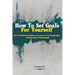 How To Set Goals For Yourself: How To Set Goals Successfully And Accomplish Them In 6 Simple Steps (3-Week Action Plan Included)