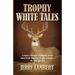 Trophy White Tales: A Classic Collection of Campfire Stories about North America S #1 Game Animal the Whitetail Deer