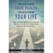 Transform Your Health... Transform Your Life: How you can TRANSFORM your life mentally, physically, spiritually, socially, and financially