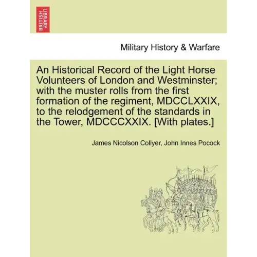 An Historical Record of the Light Horse Volunteers of London and Westminster; With the Muster Rolls from the First Formation of the Regiment, MDCCLXXI