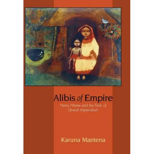 Alibis of Empire: Henry Maine and the Ends of Liberal Imperialism