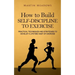 How to Build Self-Discipline to Exercise: Practical Techniques and Strategies to Develop a Lifetime Habit of Exercise