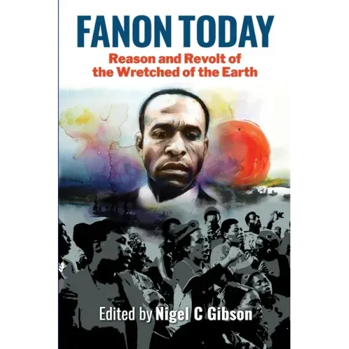 Fanon Today: Reason and Revolt of the Wretched of the Earth