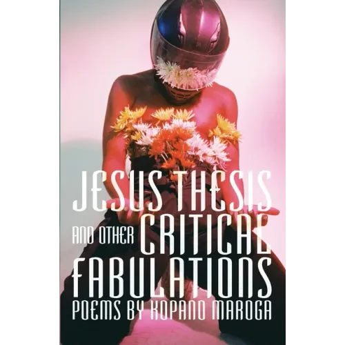 Jesus Thesis and Other Critical Fabulations: Poems by Kopano Maroga