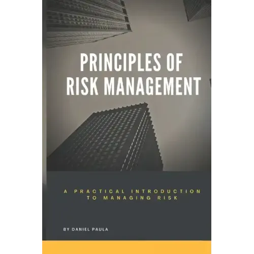 Principles of Risk Management: A Practical Introduction to Managing Risk For Beginners