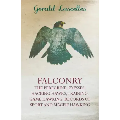 Falconry - The Peregrine, Eyesses, Hacking Hawks, Training, Game Hawking, Records of Sport and Magpie Hawking