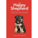 The Happy Shepherd: The Essential Quick Guide to Training, Handling and Living With a German Shepherd Dog