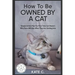 How To Be Owned By A Cat: Simple Action Plan For First Time Cat Owners Who Have NO Idea What They Are Getting Into