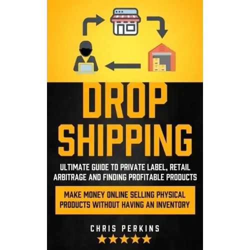 Dropshipping: Ultimate Guide to Private Label, Retail Arbitrage and finding Profitable Products (Make Money Online selling Physical