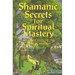 Shamanic Secrets for Spiritual Mastery