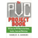 The PVC Project Book: 101 Uses for PVC Pipe in the Home, Garden, Farm and Workshop