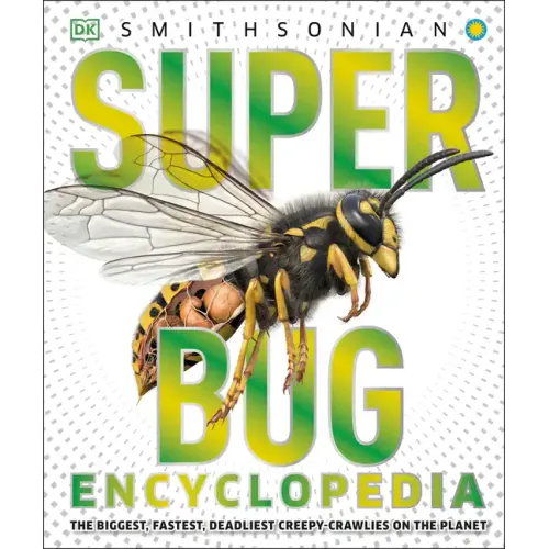Super Bug Encyclopedia: The Biggest, Fastest, Deadliest Creepy-Crawlers on the Planet