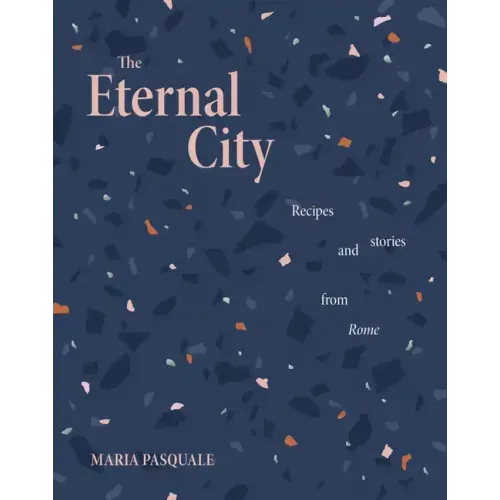The Eternal City: Recipes and Stories from Rome
