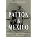 Patton in Mexico: Lieutenant George S. Patton, the Hunt for Pancho Villa, and the Making of a General