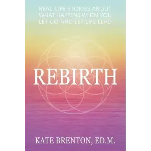 Rebirth: Real-Life Stories About What Happens When You Let Go and Let Life Lead