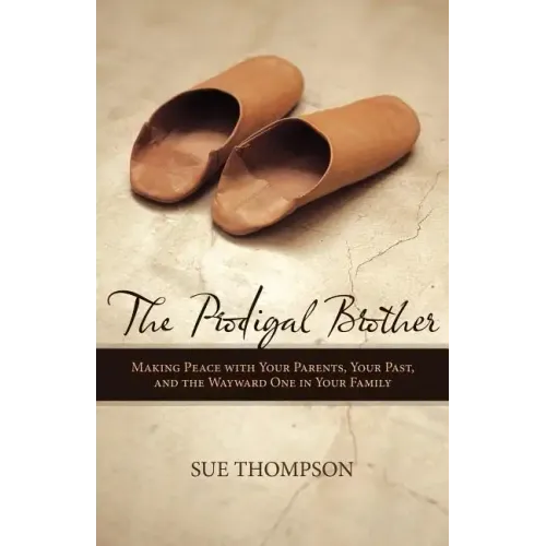 The Prodigal Brother: Making Peace with Your Parents, Your Past, and the Wayward One in Your Family