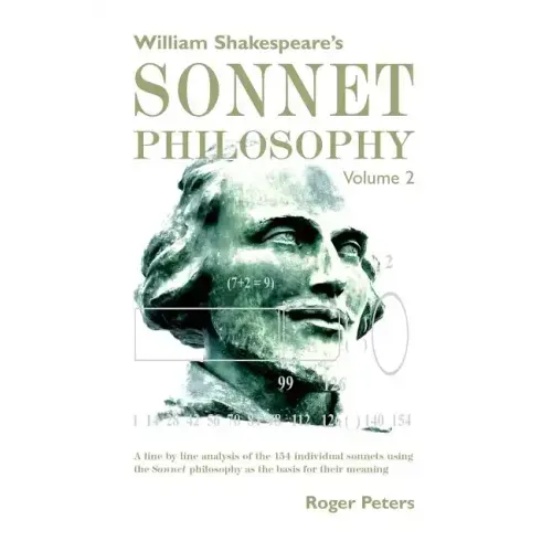William Shakespeare's Sonnet Philosophy Volume 2: A line by line analysis of the 154 individual sonnets using the Sonnet philosophy as the basis for t