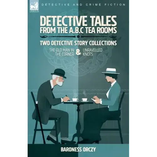 Detective Tales from the A.B.C Tea-Rooms-Two Detective Story Collections: The Old Man in the Corner and Unravelled Knots