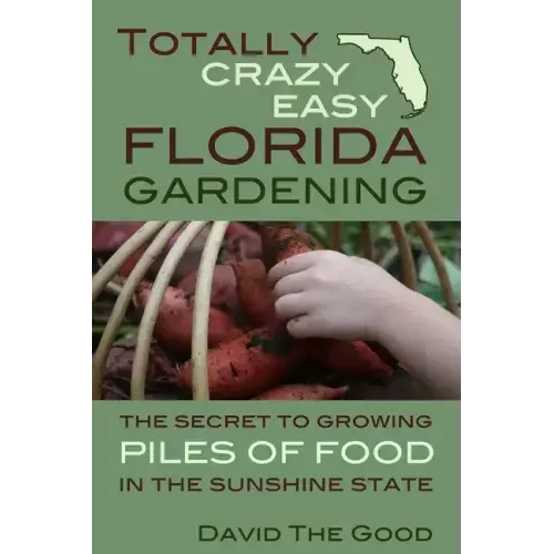 Totally Crazy Easy Florida Gardening: The Secret to Growing Piles of Food in the Sunshine State
