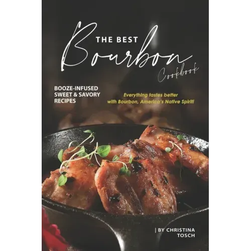 The Best Bourbon Cookbook: Booze-Infused Sweet & Savory Recipes - Everything tastes better with Bourbon, America's Native Spirit!