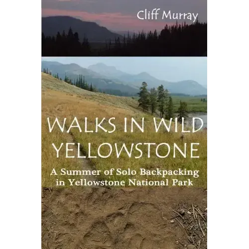 Walks in Wild Yellowstone: A Summer of Solo Backpacking in Yellowstone National Park