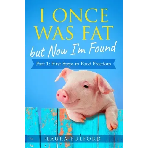 I Once Was Fat But Now I'm Found: Part 1 - First Steps to Food Freedom
