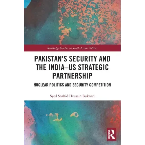 Pakistan's Security and the India-Us Strategic Partnership: Nuclear Politics and Security Competition