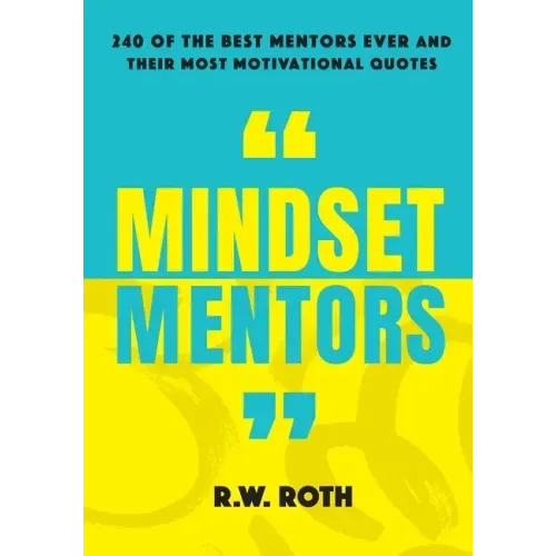 Mindset Mentors: 240 of the Best Mentors Ever and Their Most Motivational Quotes