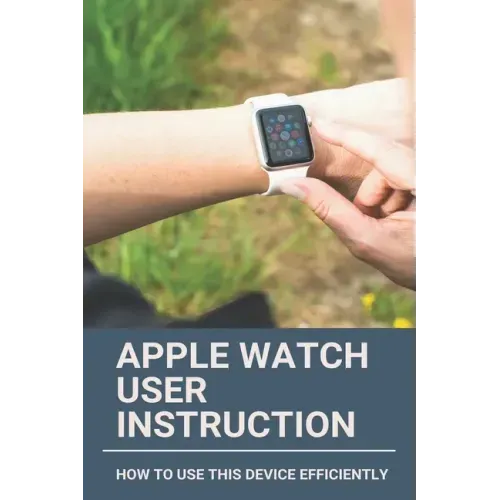 Apple Watch User Instruction: How To Use This Device Efficiently: Apple Watch Series 7