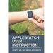Apple Watch User Instruction: How To Use This Device Efficiently: Apple Watch Series 7