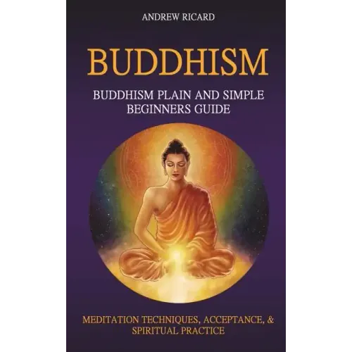 Buddhism: Buddhism Plain And Simple Beginners Guide (Meditation Techniques, Acceptance & Spiritual Practice