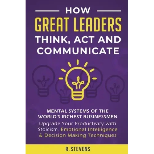 How Great Leaders Think, Act and Communicate: Mental Systems, Models and Habits of the World´s Richest Businessmen - Upgrade Your Mental Capabilities