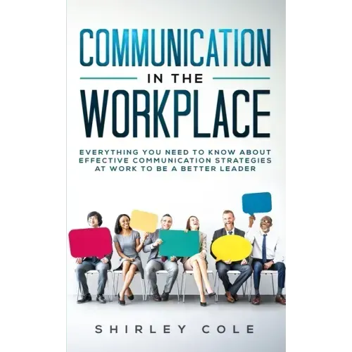 Communication In The Workplace: Everything You Need To Know About Effective Communication Strategies At Work To Be A Better Leader