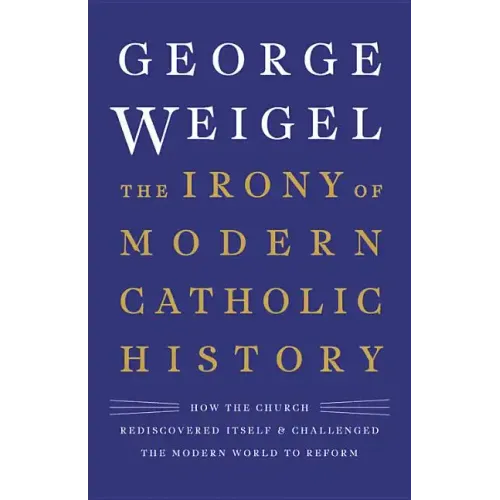 The Irony of Modern Catholic History: How the Church Rediscovered Itself and Challenged the Modern World to Reform