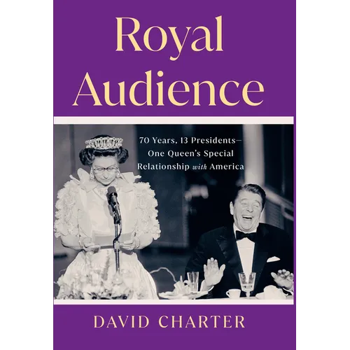 Royal Audience: 70 Years, 13 Presidents-One Queen's Special Relationship with America