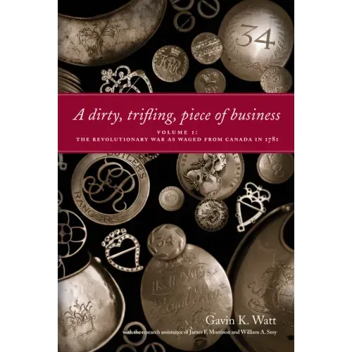 A Dirty, Trifling, Piece of Business Volume I: The Revolutionary War as Waged from Canada in 1781