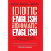 Idiotic English and Idiomatic English: The Professional's Guide to Using English Intelligently, Influentially, and Internationally