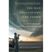 The Man Who Caught the Storm: The Life of Legendary Tornado Chaser Tim Samaras
