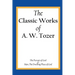 The Classic Works of A. W. Tozer: The Pursuit of God & Man - The Dwelling Place of God