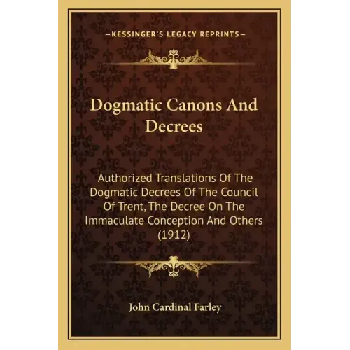 Dogmatic Canons and Decrees: Authorized Translations of the Dogmatic Decrees of the Council of Trent, the Decree on the Immaculate Conception and O