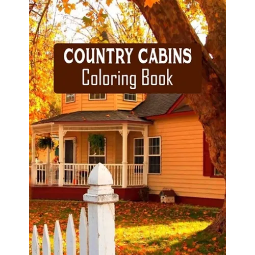 Country Cabins Coloring Book: Stress Relieving Designs for Adults Relaxation with Serene Country Life Scenes, Country Cabins Charm, ... More, Relaxi