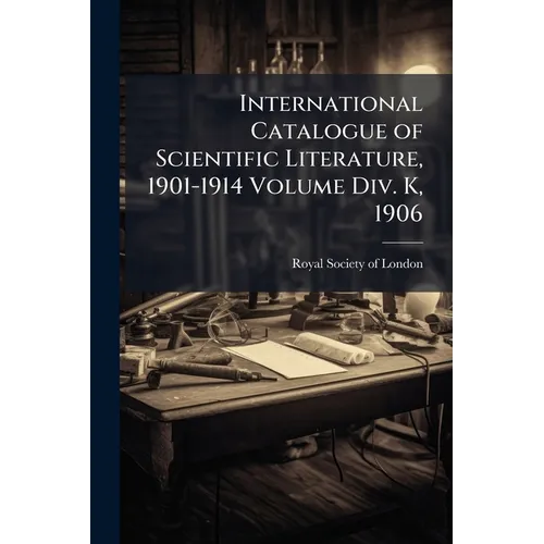 International Catalogue of Scientific Literature, 1901-1914 Volume Div. K, 1906