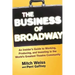 The Business of Broadway: An Insider's Guide to Working, Producing, and Investing in the World's Greatest Theatre Community